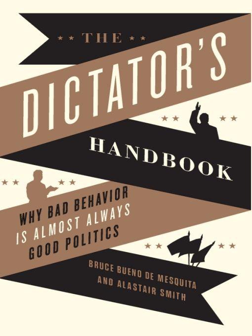 The Dictator's Handbook: Why Bad Behavior Is Almost Always Good Politics