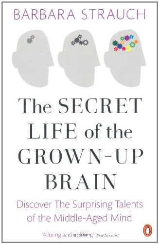 The Secret Life of the Grown-Up Brain: The Surprising Talents of the Middle-Aged Mind. Barbara Strauch